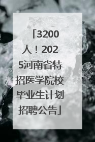 3200人！2025河南省特招医学院校毕业生计划招聘公告