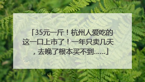 35元一斤！杭州人爱吃的这一口上市了！一年只卖几天，去晚了根本买不到……