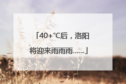 40+℃后，洛阳将迎来雨雨雨……