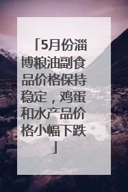 5月份淄博粮油副食品价格保持稳定，鸡蛋和水产品价格小幅下跌