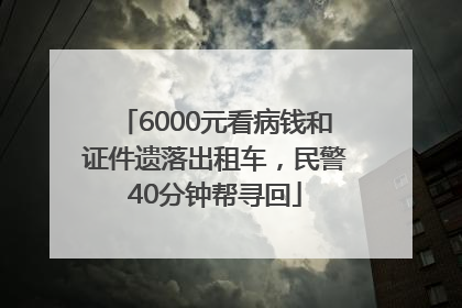 6000元看病钱和证件遗落出租车，民警40分钟帮寻回