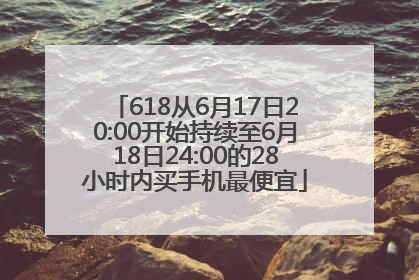 618从6月17日20:00开始持续至6月18日24:00的28小时内买手机最便宜