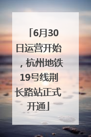 6月30日运营开始，杭州地铁19号线荆长路站正式开通
