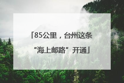 85公里，台州这条“海上邮路”开通