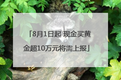8月1日起 现金买黄金超10万元将需上报