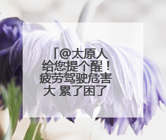 @太原人 给您提个醒！疲劳驾驶危害大 累了困了别硬撑