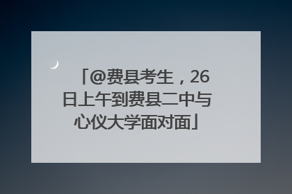 @费县考生，26日上午到费县二中与心仪大学面对面